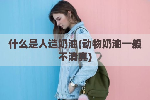 什么是人造奶油(动物奶油一般不清真)