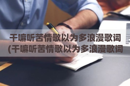 干嘛听苦情歌以为多浪漫歌词(干嘛听苦情歌以为多浪漫歌词)