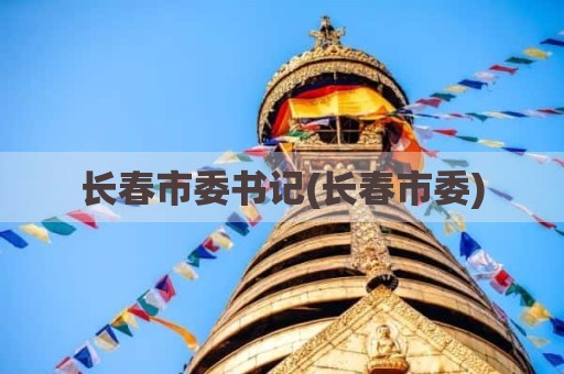 长春市委书记(长春市委)