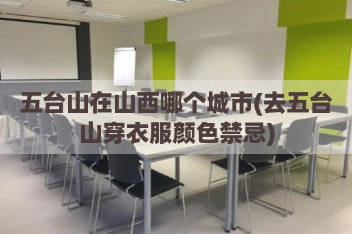 五台山在山西哪个城市(去五台山穿衣服颜色禁忌)