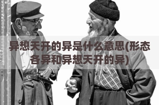 异想天开的异是什么意思(形态各异和异想天开的异)