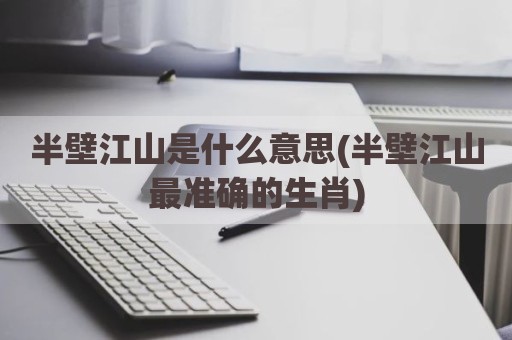 半壁江山是什么意思(半壁江山最准确的生肖)