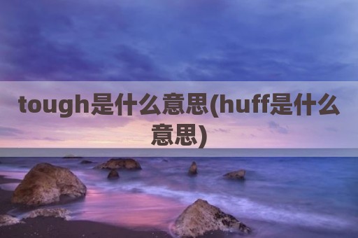 tough是什么意思(huff是什么意思)