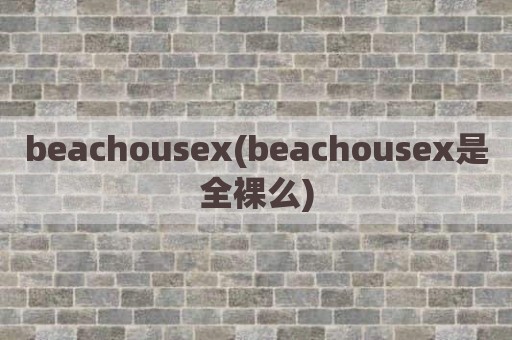 beachousex(beachousex是全裸么)