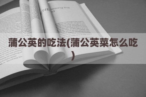 蒲公英的吃法(蒲公英菜怎么吃)