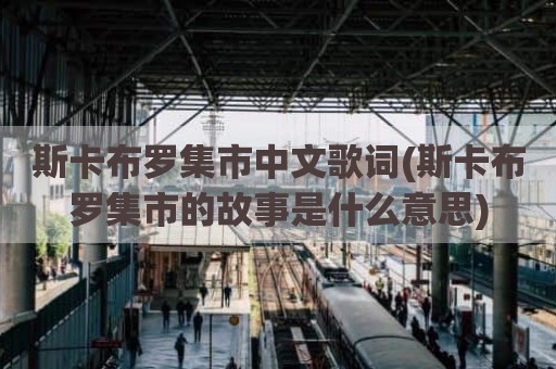 斯卡布罗集市中文歌词(斯卡布罗集市的故事是什么意思)