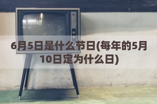 6月5日是什么节日(每年的5月10日定为什么日)