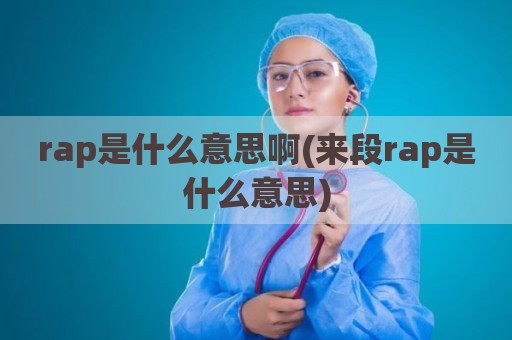 rap是什么意思啊(来段rap是什么意思)