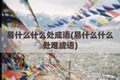 易什么什么处成语(易什么什么处难成语)