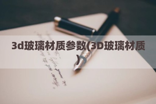 3d玻璃材质参数(3D玻璃材质)