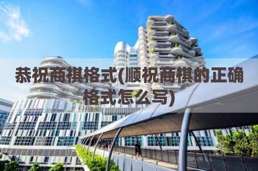 恭祝商祺格式(顺祝商祺的正确格式怎么写)