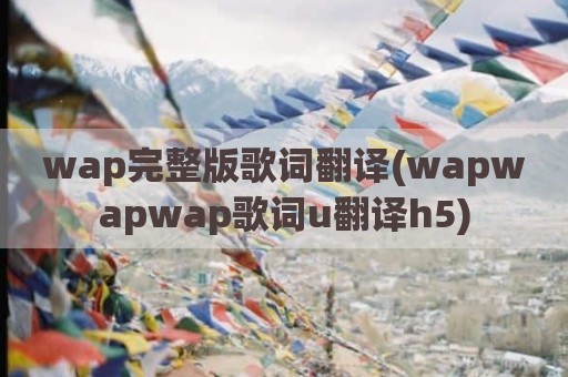 wap完整版歌词翻译(wapwapwap歌词u翻译h5)