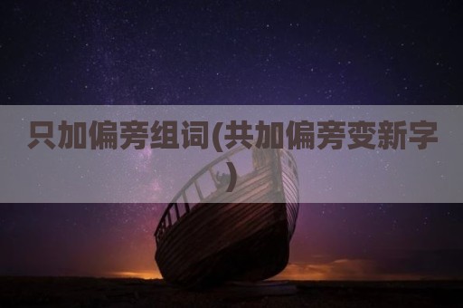 只加偏旁组词(共加偏旁变新字)