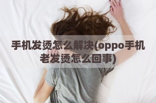 手机发烫怎么解决(oppo手机老发烫怎么回事)