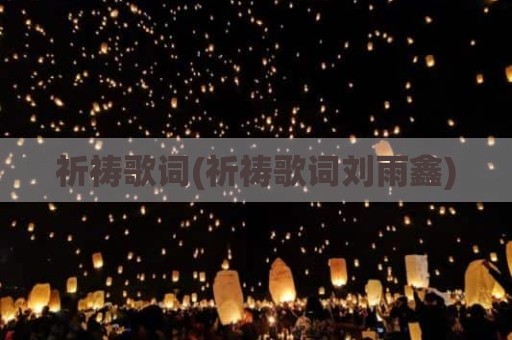 祈祷歌词(祈祷歌词刘雨鑫)