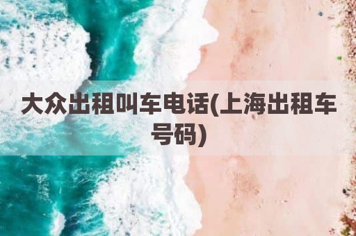 大众出租叫车电话(上海出租车号码)