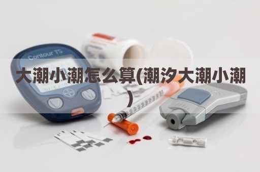 大潮小潮怎么算(潮汐大潮小潮)
