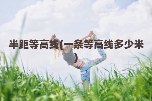 半距等高线(一条等高线多少米)