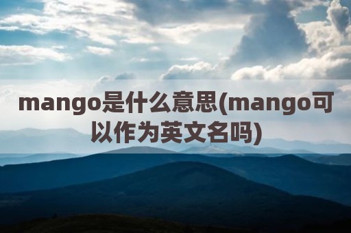 mango是什么意思(mango可以作为英文名吗)