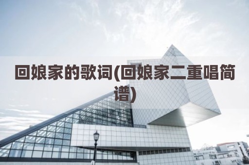 回娘家的歌词(回娘家二重唱简谱)