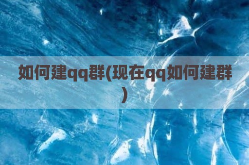 如何建qq群(现在qq如何建群)