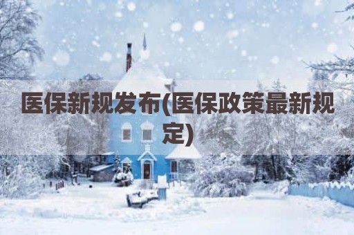 医保新规发布(医保政策最新规定)