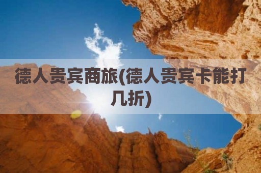 德人贵宾商旅(德人贵宾卡能打几折)