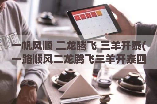 一帆风顺 二龙腾飞 三羊开泰(一路顺风二龙腾飞三羊开泰四)