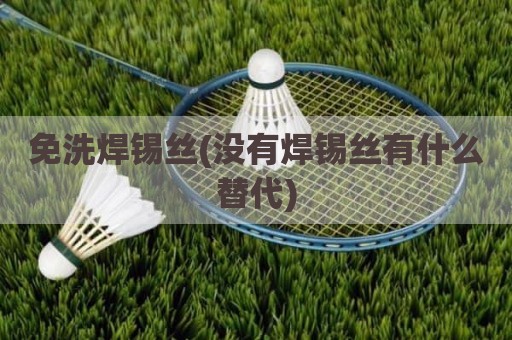 免洗焊锡丝(没有焊锡丝有什么替代)