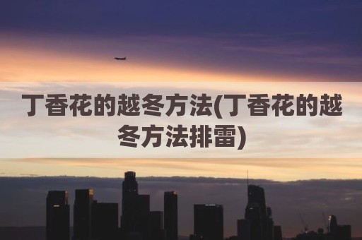 丁香花的越冬方法(丁香花的越冬方法排雷)