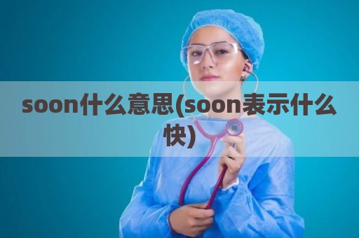 soon什么意思(soon表示什么快)