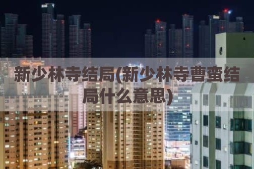 新少林寺结局(新少林寺曹蛮结局什么意思)
