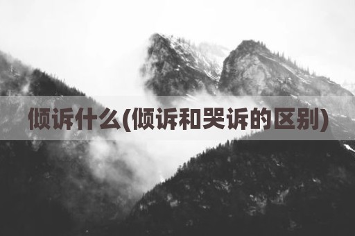 倾诉什么(倾诉和哭诉的区别)
