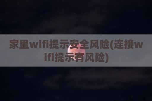 家里wifi提示安全风险(连接wifi提示有风险)