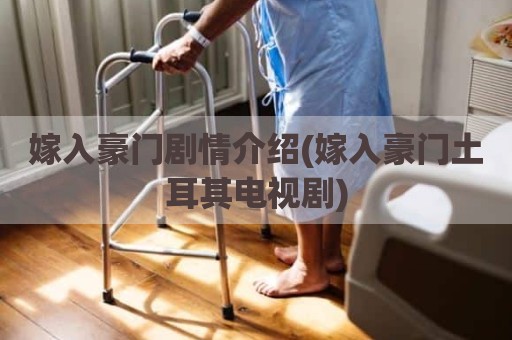 嫁入豪门剧情介绍(嫁入豪门土耳其电视剧)