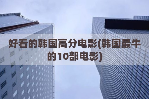 好看的韩国高分电影(韩国最牛的10部电影)