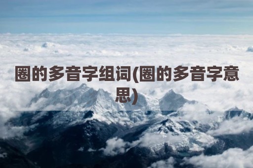 圈的多音字组词(圈的多音字意思)