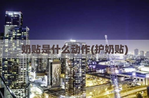 奶贴是什么动作(护奶贴)