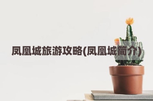 凤凰城旅游攻略(凤凰城简介)