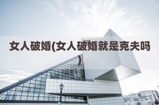 女人破婚(女人破婚就是克夫吗)