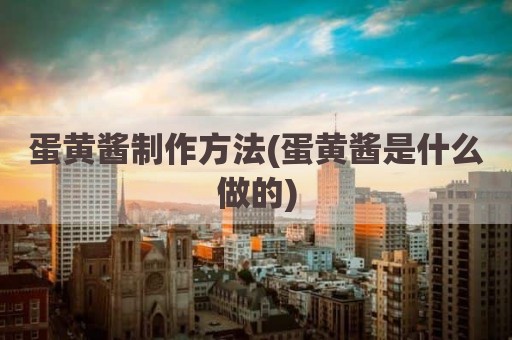 蛋黄酱制作方法(蛋黄酱是什么做的)