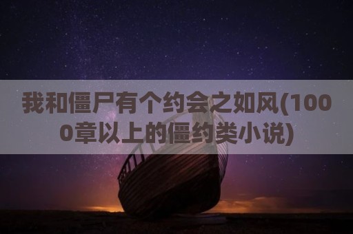 我和僵尸有个约会之如风(1000章以上的僵约类小说)