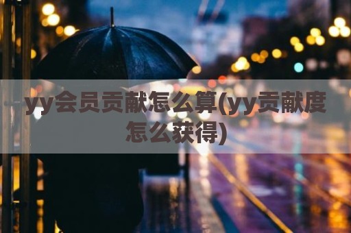 yy会员贡献怎么算(yy贡献度怎么获得)