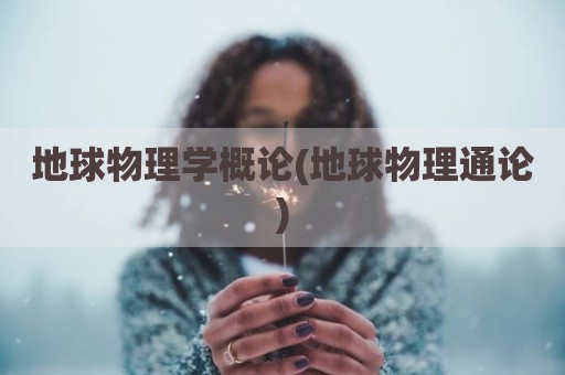 地球物理学概论(地球物理通论)