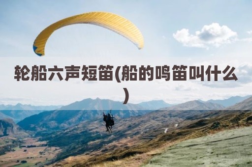 轮船六声短笛(船的鸣笛叫什么)