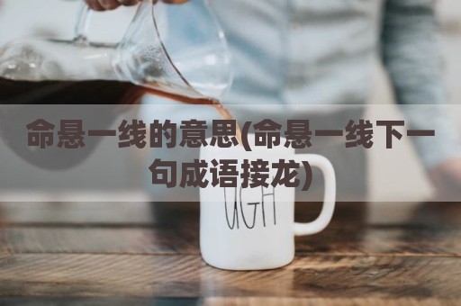 命悬一线的意思(命悬一线下一句成语接龙)