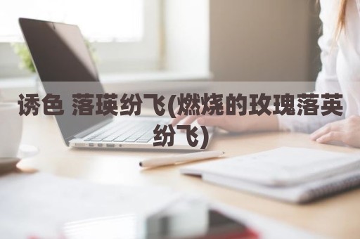 诱色 落瑛纷飞(燃烧的玫瑰落英纷飞)