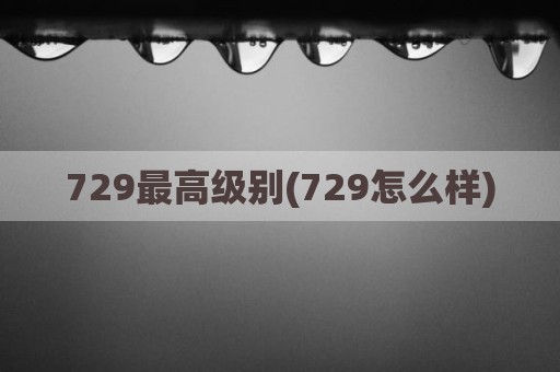 729最高级别(729怎么样)