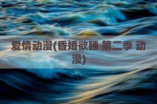爱情动漫(昏婚欲睡 第二季 动漫)