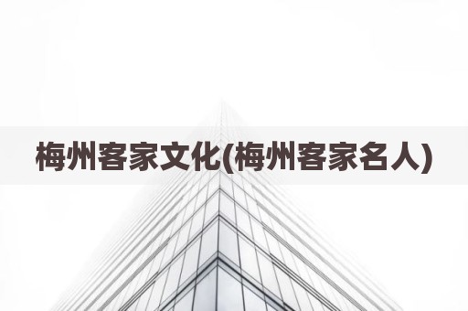梅州客家文化(梅州客家名人)